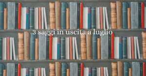 3 saggi imperdibili in uscita nel mese di luglio 2025