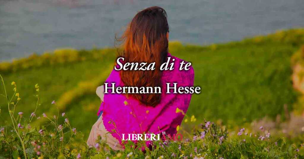 Senza di te (1913) di Hermann Hesse, potente poesia sul dolore che provoca l'assenza d'amore