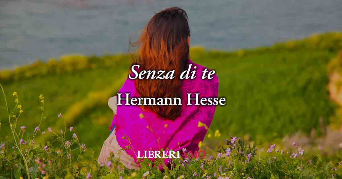 Senza di te (1913) di Hermann Hesse, potente poesia sul dolore che provoca l'assenza d'amore