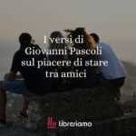 I versi di Giovanni Pascoli sul piacere di stare tra amici