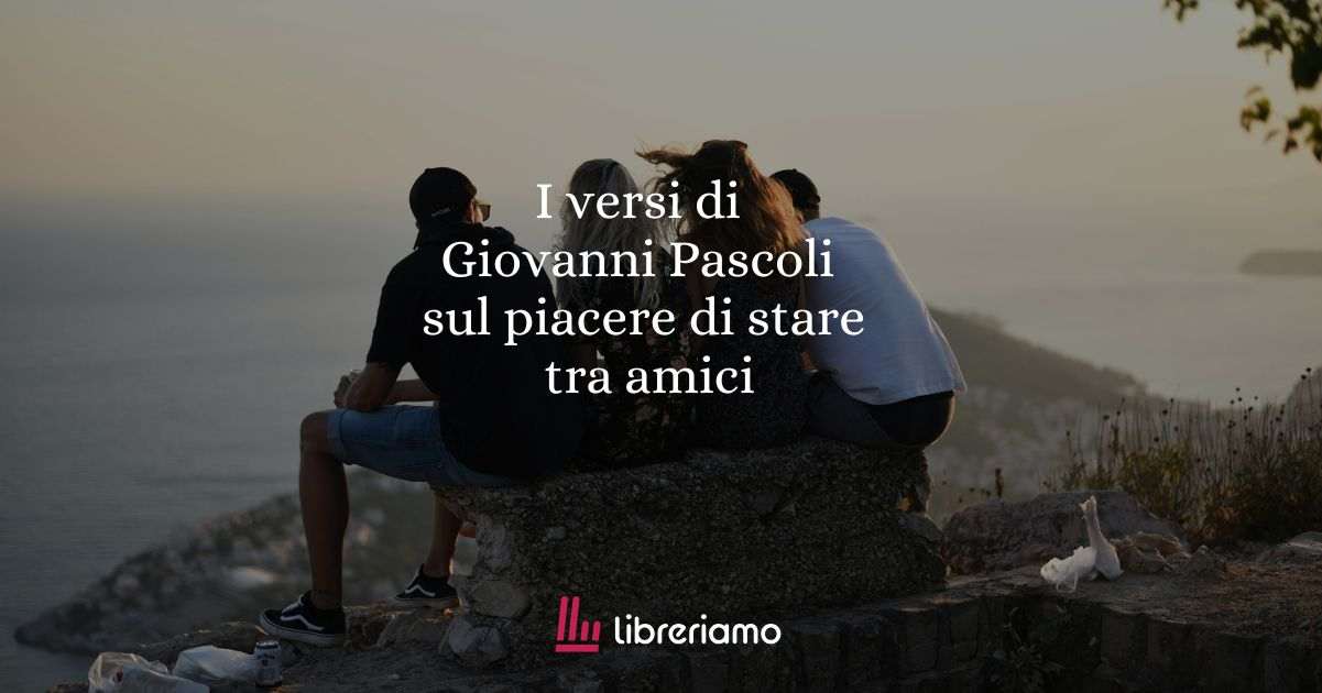 I versi di Giovanni Pascoli sul piacere di stare tra amici