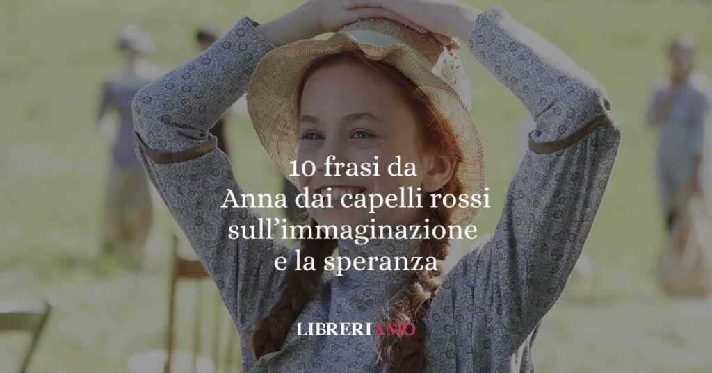 10 frasi da Anna dai capelli rossi che ci insegnano la forza dell’immaginazione e della speranza