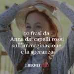 10 frasi da Anna dai capelli rossi che ci insegnano la forza dell’immaginazione e della speranza