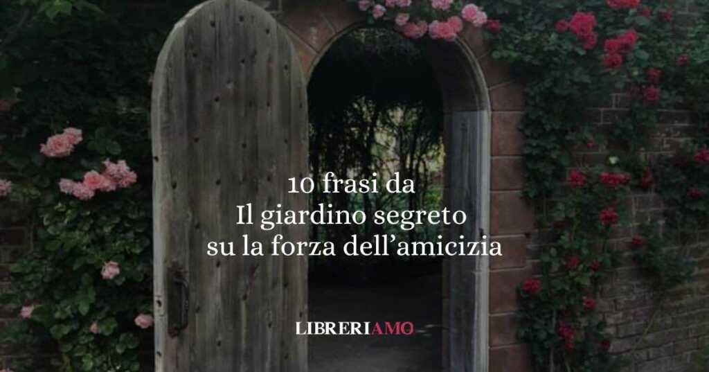 10 frasi da Il giardino segreto di Frances Hodgson Burnett che ci insegnano la forza della speranza e dell’amicizia