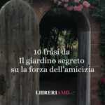 10 frasi da Il giardino segreto di Frances Hodgson Burnett che ci insegnano la forza della speranza e dell’amicizia