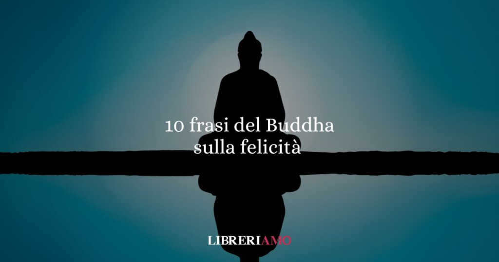 10 frasi del Buddha che ci insegnano a trovare la felicità