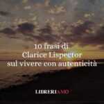 10 frasi di Clarice Lispector che ci insegnano a vivere con più consapevolezza e libertà