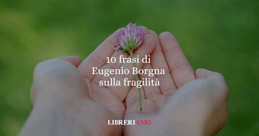 10 frasi di Eugenio Borgna che ci insegnano la forza della fragilità