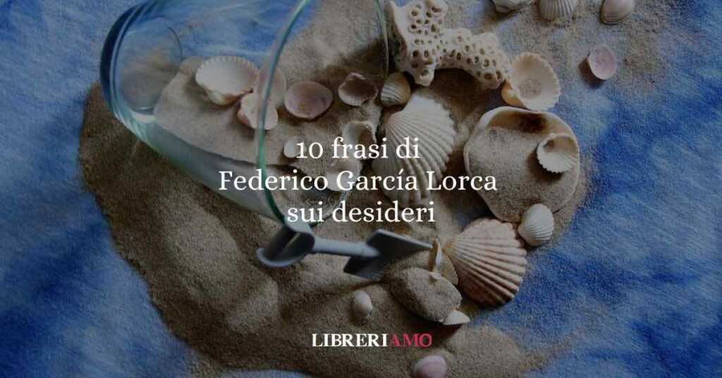 10 frasi di Federico García Lorca sui desideri