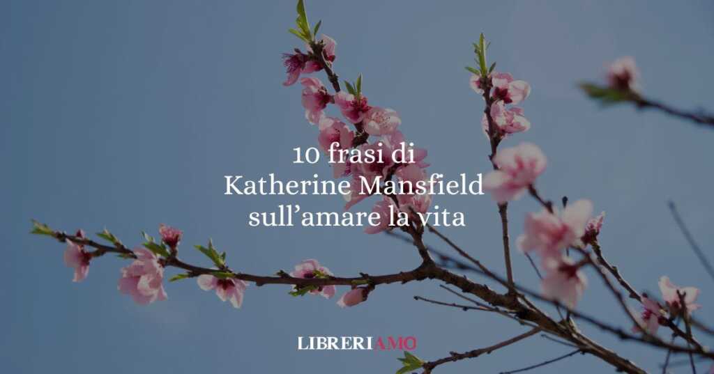 10 frasi di Katherine Mansfield che ci insegnano a guardare la vita con amore