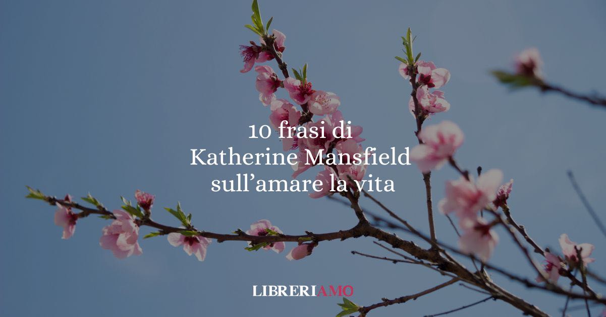 10 frasi di Katherine Mansfield che ci insegnano a guardare la vita con amore 4 10 frasi di Katherine Mansfield che ci insegnano a guardare la vita con amore