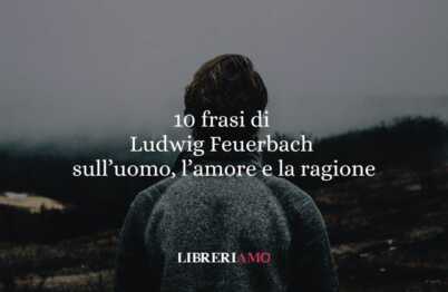 10 frasi di Ludwig Feuerbach che ci insegnano a comprendere l’uomo attraverso l’amore e la ragione