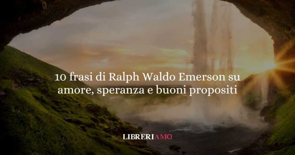 10 frasi di Ralph Waldo Emerson che ci insegnano amore, speranza e buoni propositi