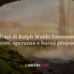 10 frasi di Ralph Waldo Emerson che ci insegnano amore, speranza e buoni propositi