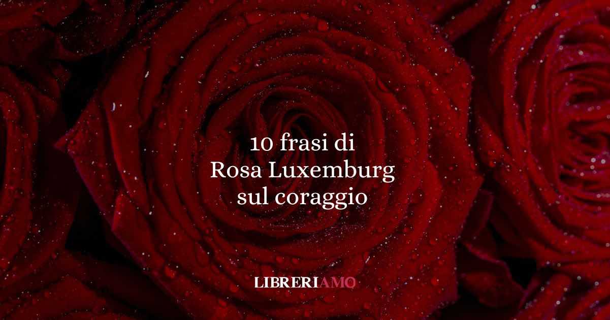 10 frasi di Rosa Luxemburg che ci insegnano a vivere con coraggio