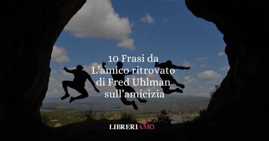 10 frasi tratte da "l'amico ritrovato" di Fred Uhlman che ci insegnano il valore dell’amicizia