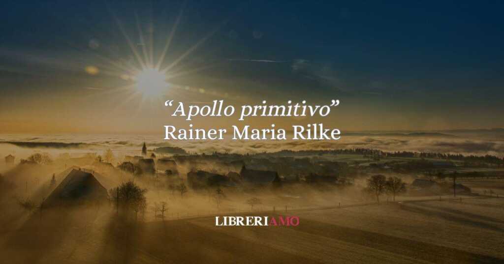 "Apollo primitivo" di Rainer Maria Rilke, quando la poesia diventa rivelazione