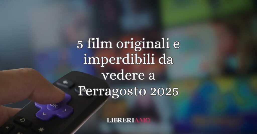 5 film originali e imperdibili da vedere a Ferragosto 2025