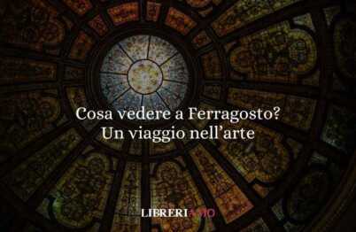 Cosa vedere a ferragosto? Un viaggio nell’arte 18 Cosa vedere a ferragosto? Un viaggio nell’arte