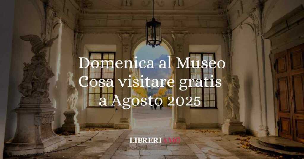 Domenica al museo cosa visitare gratis a agosto 2025