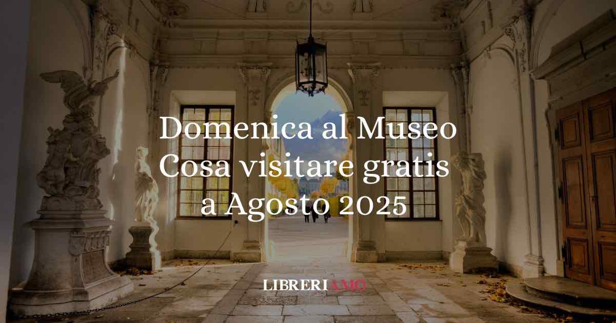 Domenica al museo cosa visitare gratis a agosto 2025