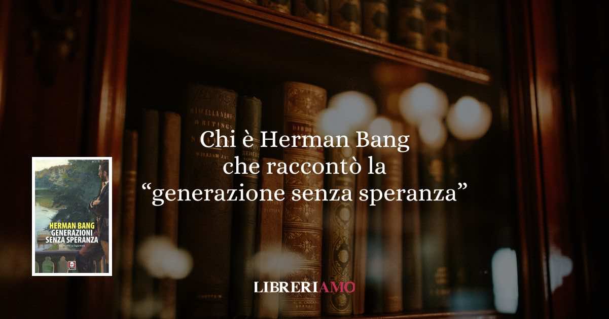 Scopri la vita e l'opera di Herman Bang, lo scrittore decadente del Nord Europa che raccontò la “generazione senza speranza” attraverso la sua penna.