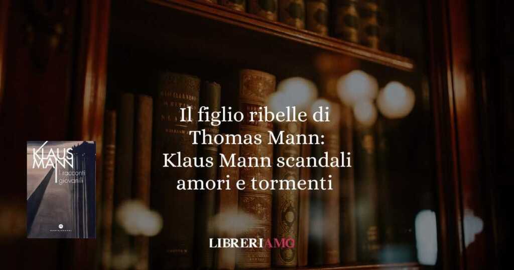 Il figlio ribelle di Thomas Mann- Klaus Mann scandali amori e tormenti