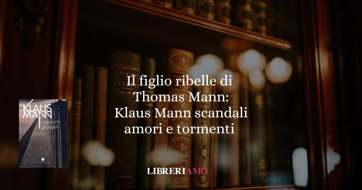 Il figlio ribelle di Thomas Mann- Klaus Mann scandali amori e tormenti