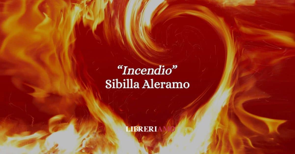 “Incendio” di Sibilla Aleramo: la poesia che esplode di passione e tormento