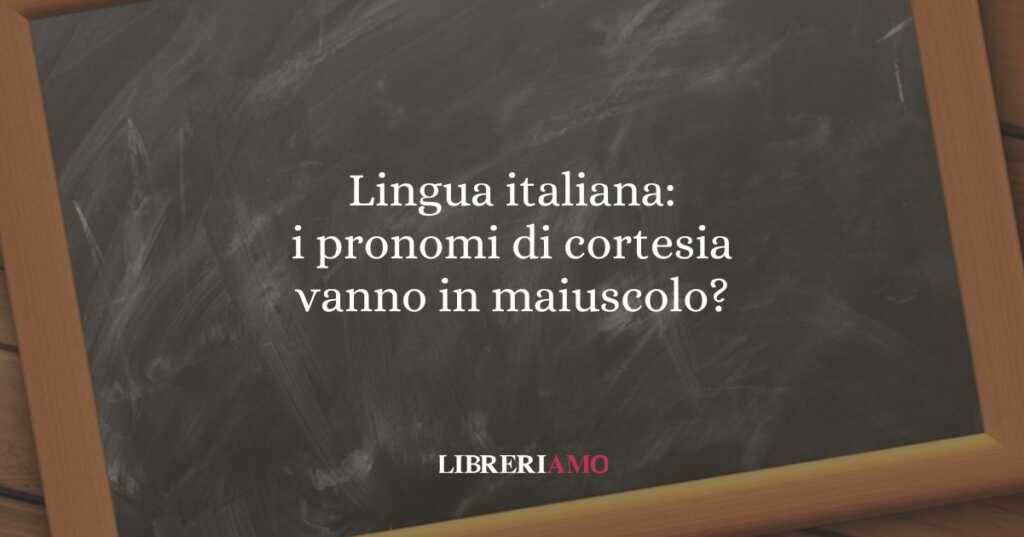 Lingua italiana i pronomi di cortesia vanno in maiuscolo
