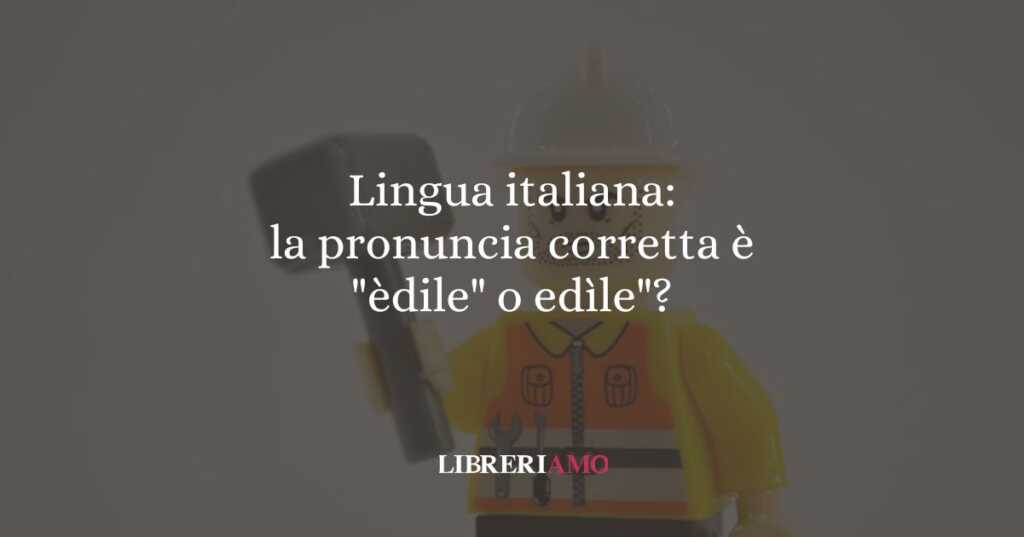 Lingua italiana la pronuncia corretta è èdile o edìle