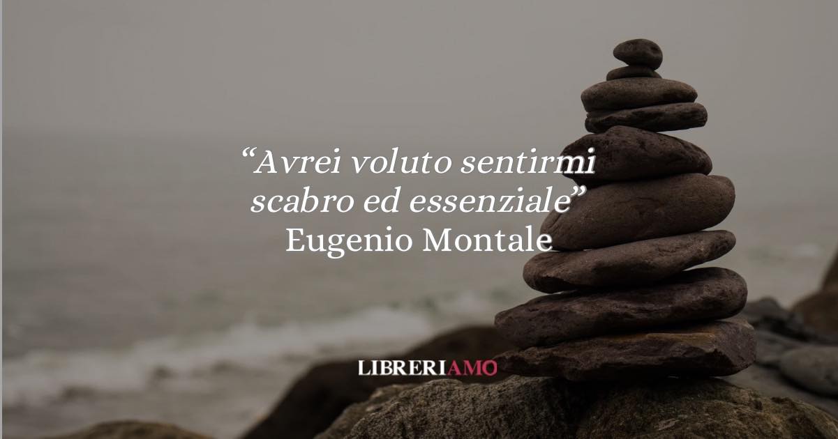 Montale e la poesia “Avrei voluto sentirmi scabro ed essenziale”: il manifesto potente dell’essenzialità 1 Montale e la poesia “Avrei voluto sentirmi scabro ed essenziale”: il manifesto potente dell’essenzialità