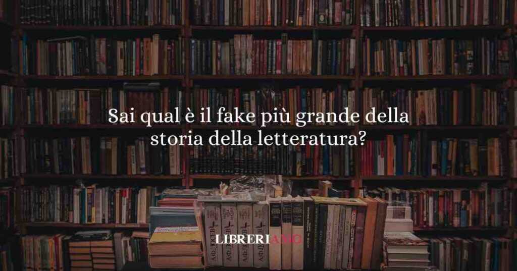 Sai qual è il fake più grande della storia della letteratura?