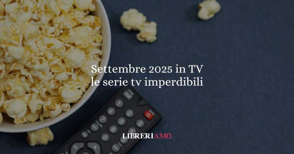 Settembre 2025 in TV: le serie imperdibili da segnare adesso