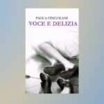 Voce e delizia, il libro di Paola Cingolani sul perché vivere è un atto poetico 10 Voce e delizia, il libro di Paola Cingolani sul perché vivere è un atto poetico