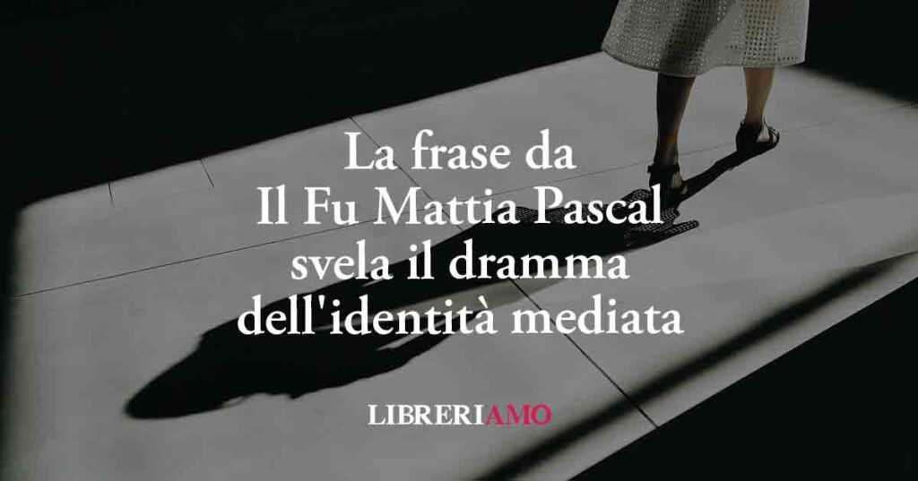 Una frase da Il Fu Mattia Pascal svela il dramma dell'identità mediata della nostra epoca