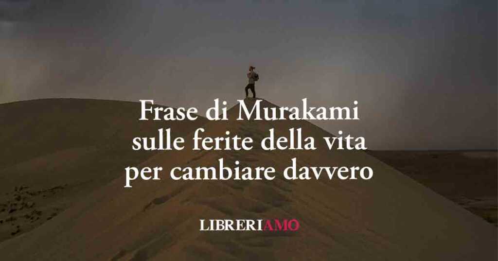 Frase di Murakami sul potere delle ferite della vita per cambiare davvero