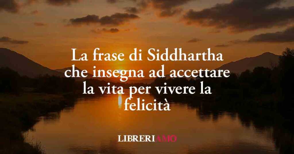 La frase di Siddhartha che insegna ad accettare la vita per vivere la felicità