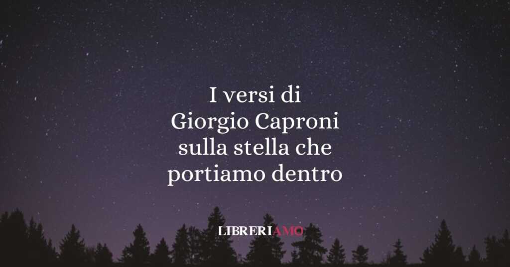 I versi di Giorgio Caproni sulla stella che portiamo dentro