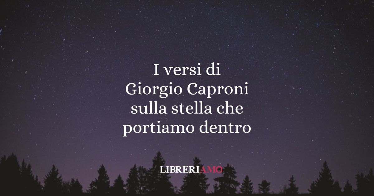 I versi di Giorgio Caproni sulla stella che portiamo dentro