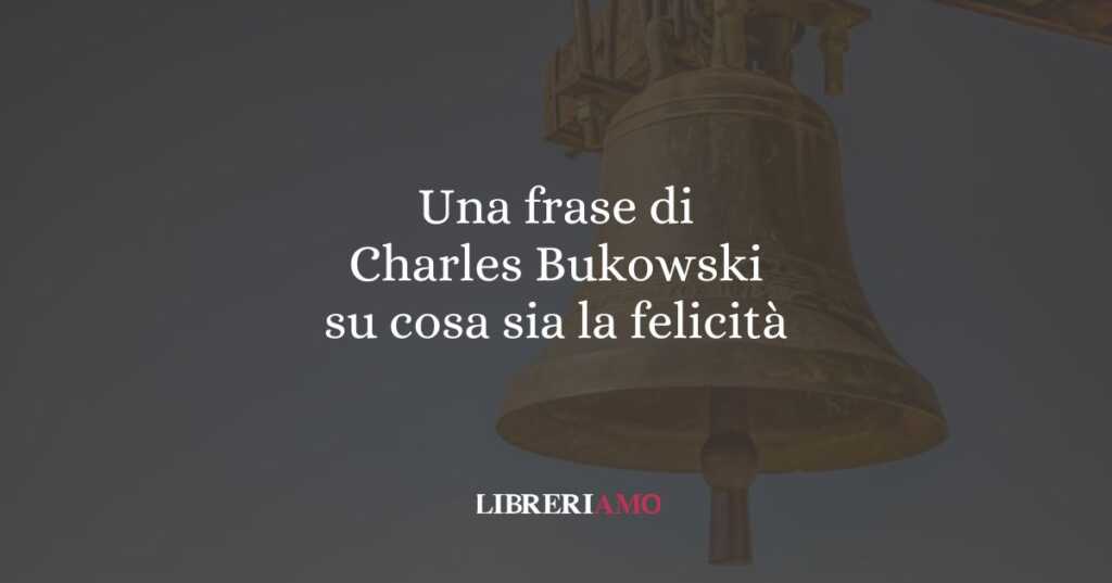 Una frase di Charles Bukowski su cosa sia la felicità