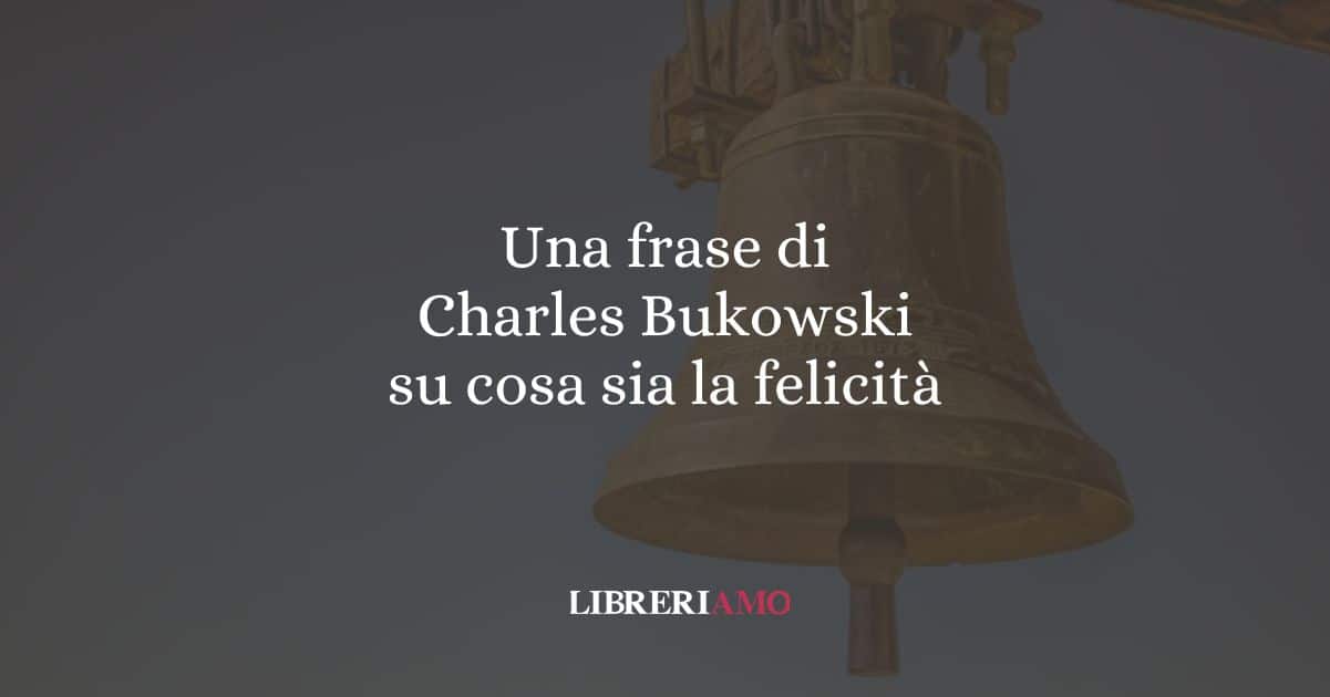 Una frase di Charles Bukowski su cosa sia la felicità