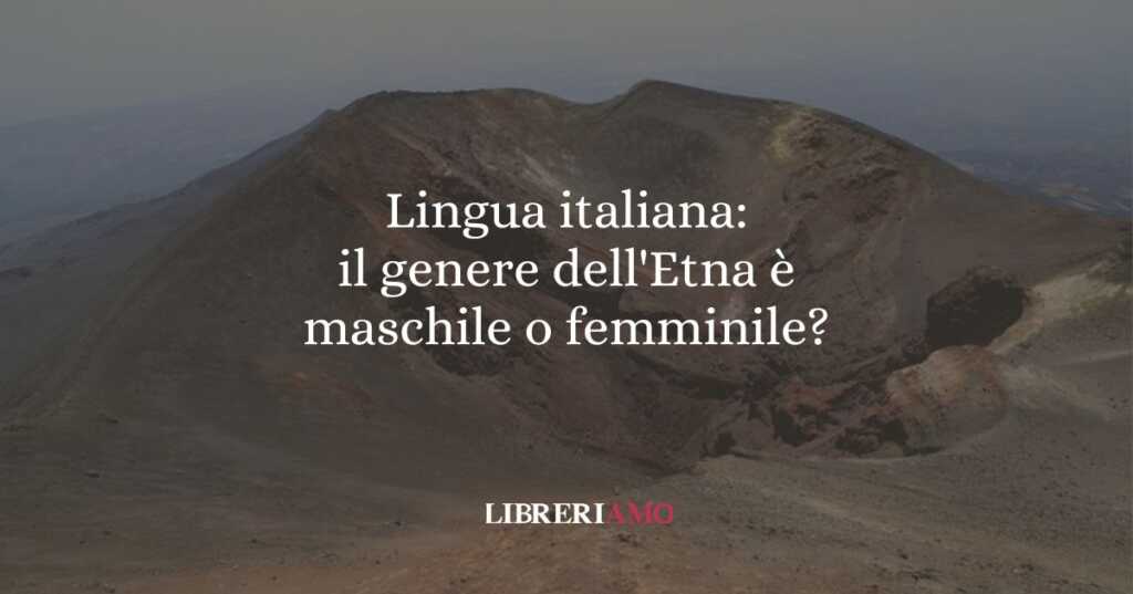 Lingua italiana: il genere dell'Etna è maschile o femminile?