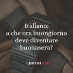Italiano: a che ora buongiorno deve diventare buonasera? 52 Italiano: a che ora buongiorno deve diventare buonasera?