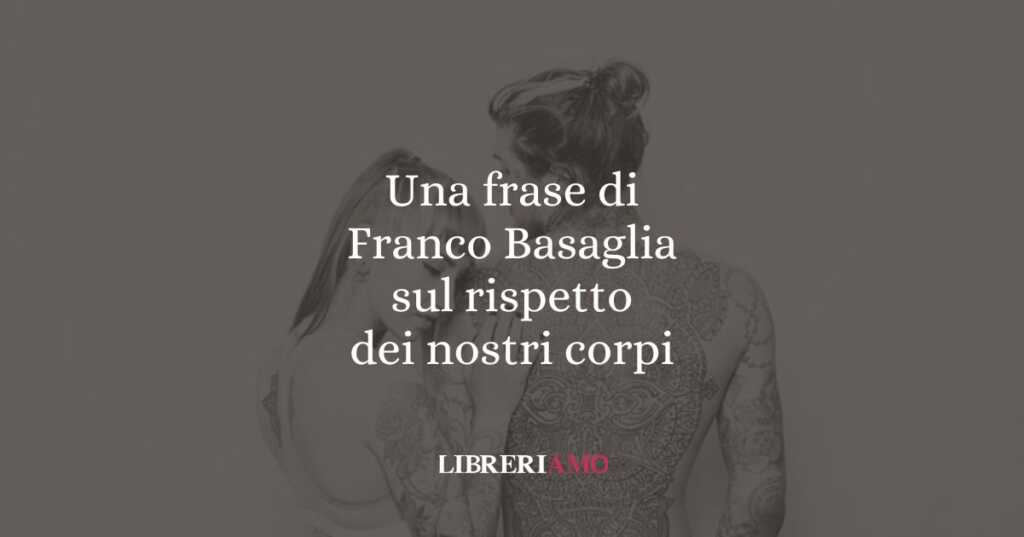 Una frase di Franco Basaglia sul rispetto dei nostri corpi