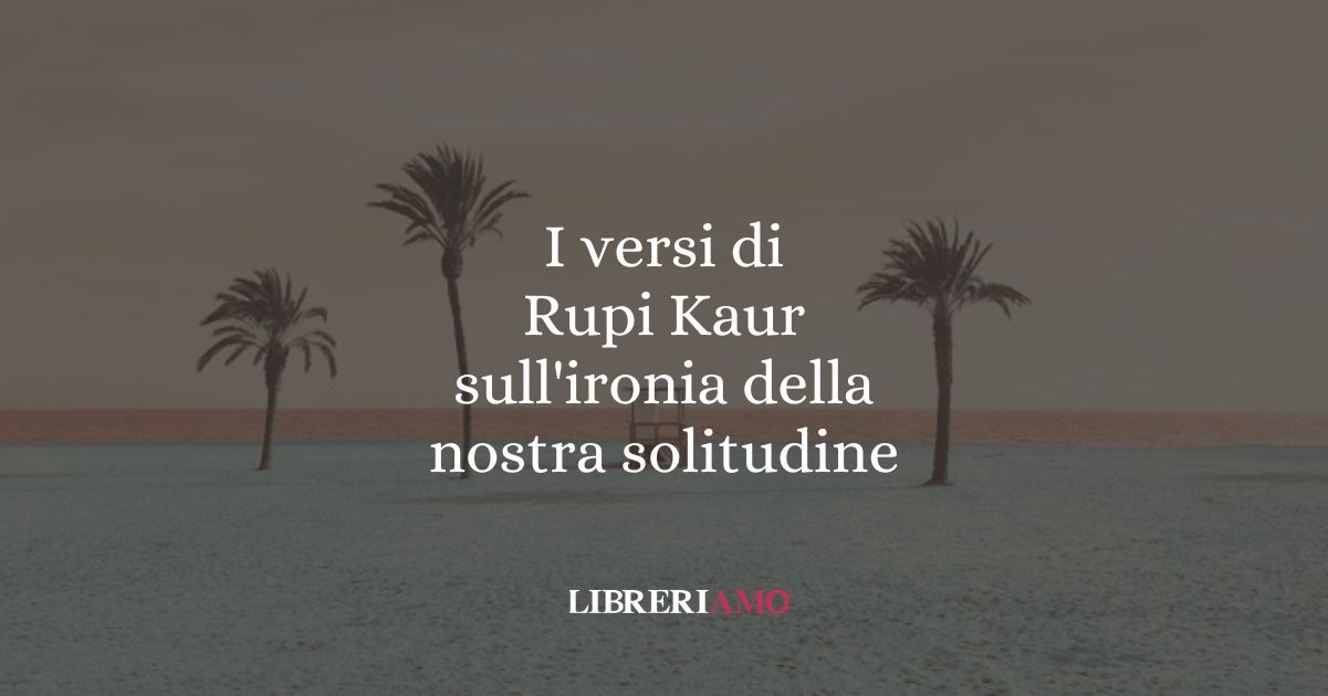 I versi di Rupi Kaur sull'ironia della nostra solitudine 1 I versi di Rupi Kaur sull'ironia della nostra solitudine