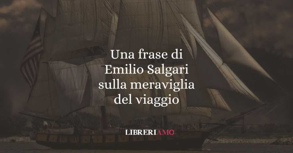 Una frase di Emilio Salgari sulla meraviglia del viaggio