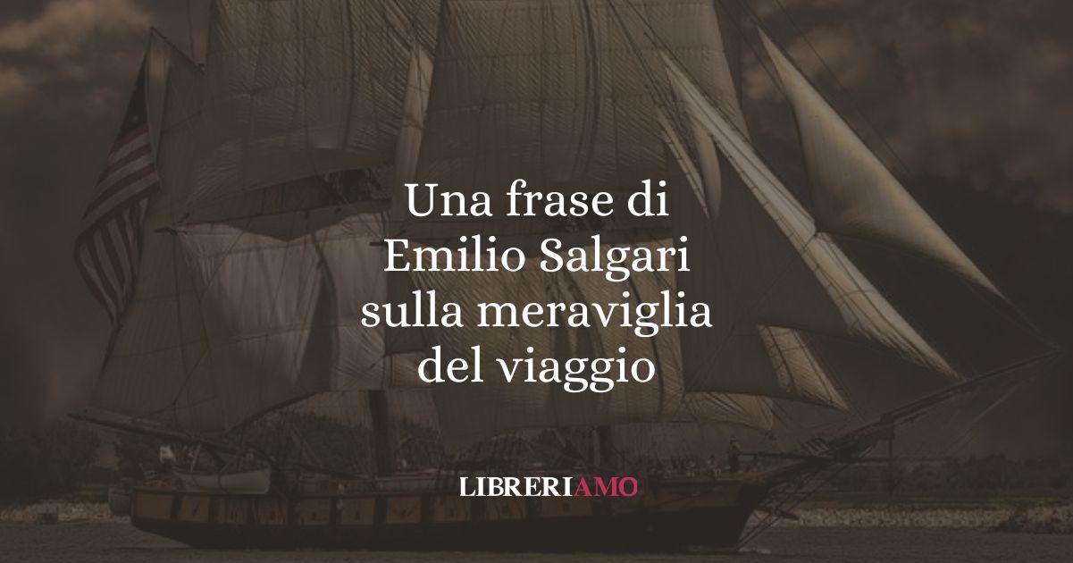 Una frase di Emilio Salgari sulla meraviglia del viaggio