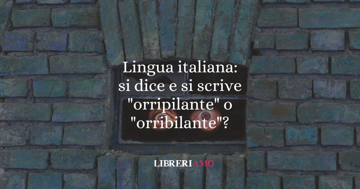 Lingua italiana: si dice e si scrive "orripilante" o "orribilante"?