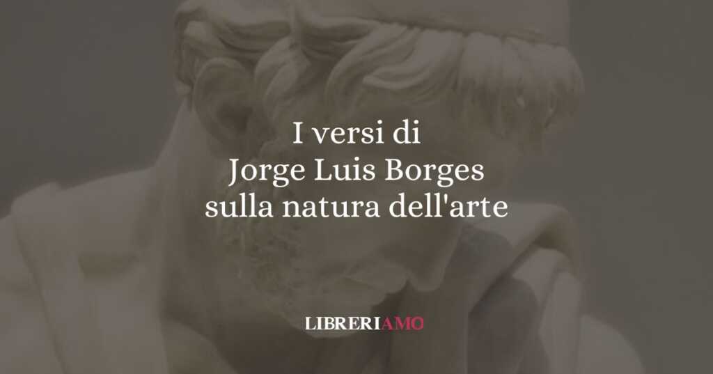 I versi di Jorge Luis Borges sulla natura dell'arte